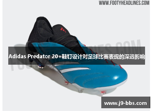 Adidas Predator 20+鞋钉设计对足球比赛表现的深远影响
